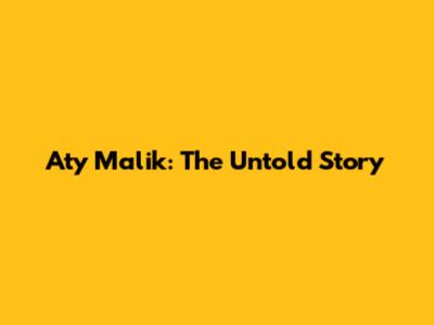 Aty Malik: The Untold Story