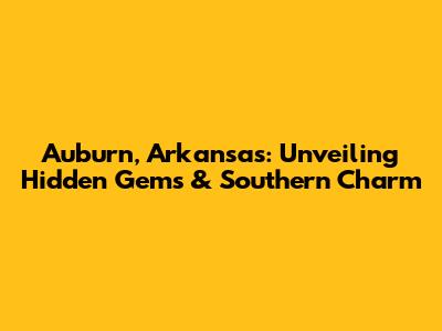 Auburn, Arkansas: Unveiling Hidden Gems & Southern Charm