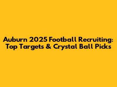 Auburn 2025 Football Recruiting: Top Targets & Crystal Ball Picks