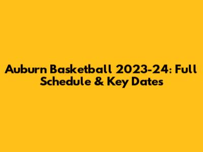 Auburn Basketball 2023-24: Full Schedule & Key Dates
