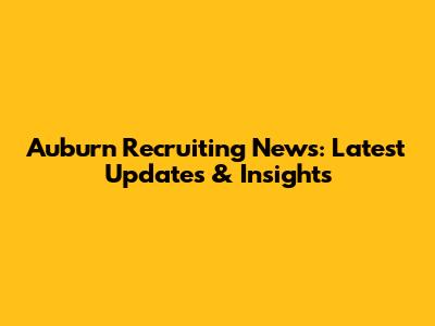 Auburn Recruiting News: Latest Updates & Insights