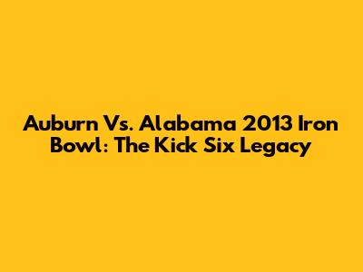 Auburn Vs. Alabama 2013 Iron Bowl: The Kick Six Legacy