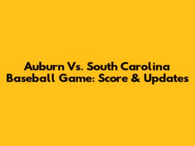 Auburn Vs. South Carolina Baseball Game: Score & Updates