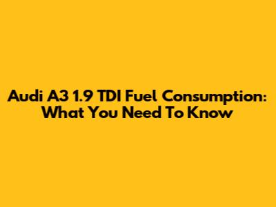 Audi A3 1.9 TDI Fuel Consumption: What You Need To Know