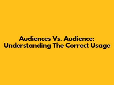 Audiences Vs. Audience: Understanding The Correct Usage