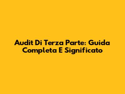 Audit Di Terza Parte: Guida Completa E Significato