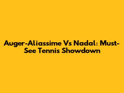Auger-Aliassime Vs Nadal: Must-See Tennis Showdown