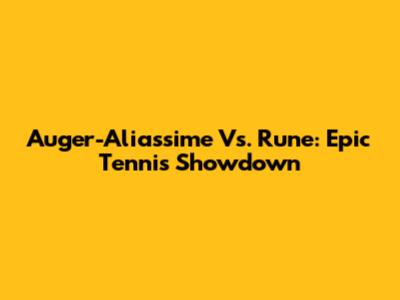 Auger-Aliassime Vs. Rune: Epic Tennis Showdown