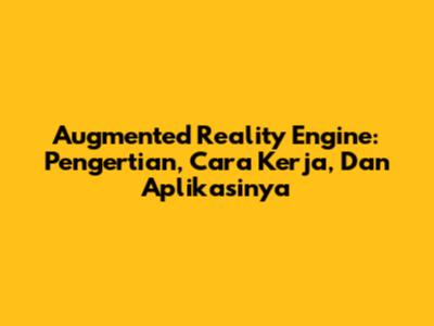 Augmented Reality Engine: Pengertian, Cara Kerja, Dan Aplikasinya