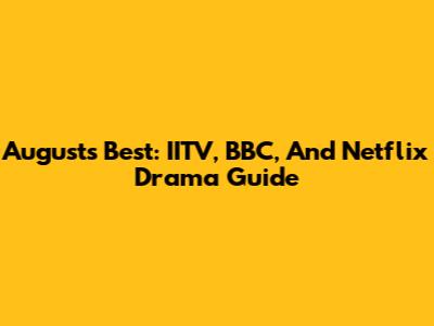 August's Best: IITV, BBC, And Netflix Drama Guide