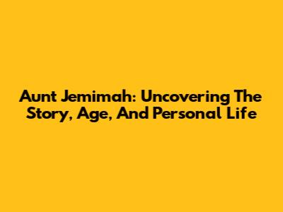 Aunt Jemimah: Uncovering The Story, Age, And Personal Life