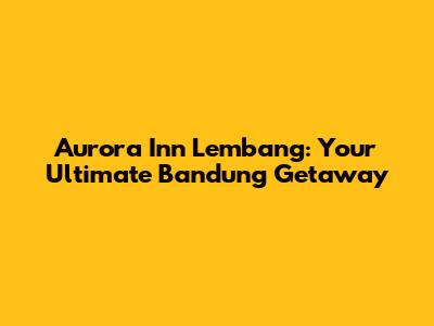 Aurora Inn Lembang: Your Ultimate Bandung Getaway