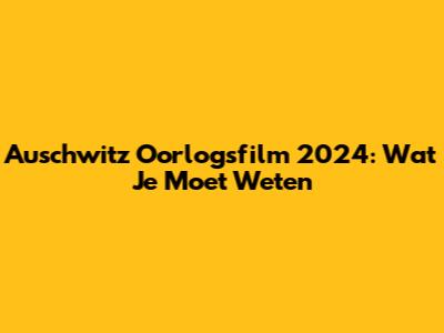 Auschwitz Oorlogsfilm 2024: Wat Je Moet Weten