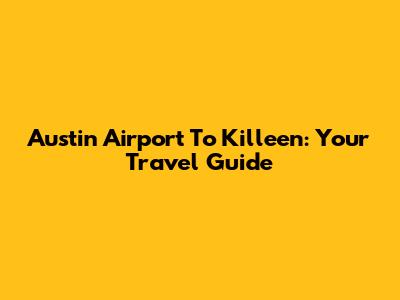 Austin Airport To Killeen: Your Travel Guide