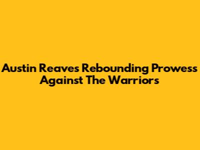 Austin Reaves' Rebounding Prowess Against The Warriors