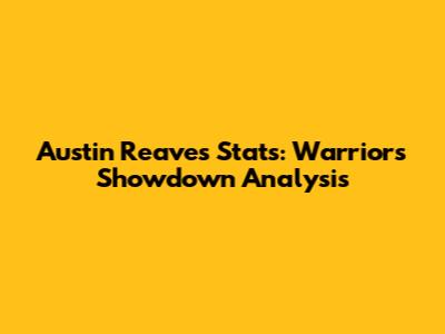 Austin Reaves' Stats: Warriors Showdown Analysis