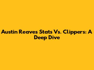 Austin Reaves' Stats Vs. Clippers: A Deep Dive