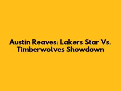 Austin Reaves: Lakers' Star Vs. Timberwolves Showdown