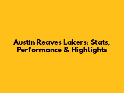 Austin Reaves Lakers: Stats, Performance & Highlights