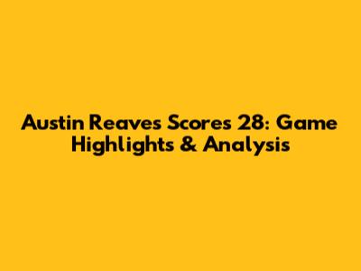 Austin Reaves Scores 28: Game Highlights & Analysis