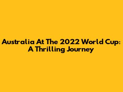 Australia At The 2022 World Cup: A Thrilling Journey