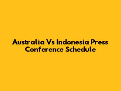 Australia Vs Indonesia Press Conference Schedule