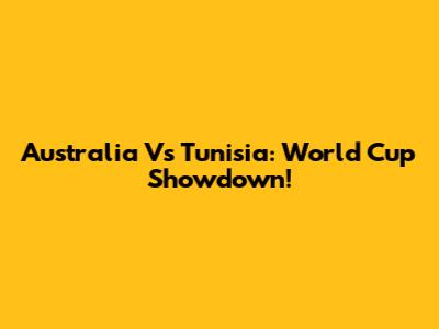 Australia Vs Tunisia: World Cup Showdown!
