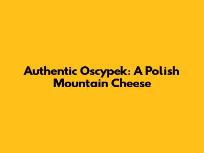 Authentic Oscypek: A Polish Mountain Cheese