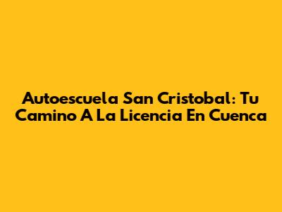 Autoescuela San Cristobal: Tu Camino A La Licencia En Cuenca