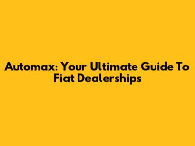 Automax: Your Ultimate Guide To Fiat Dealerships