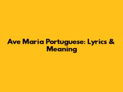 Ave Maria Portuguese: Lyrics & Meaning