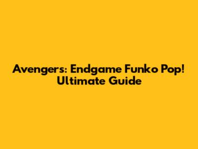 Avengers: Endgame Funko Pop! Ultimate Guide