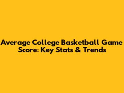 Average College Basketball Game Score: Key Stats & Trends