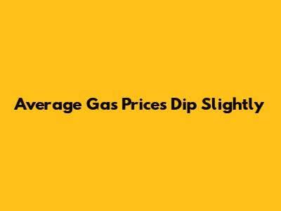 Average Gas Prices Dip Slightly