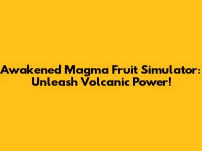 Awakened Magma Fruit Simulator: Unleash Volcanic Power!