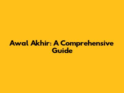 Awal Akhir: A Comprehensive Guide