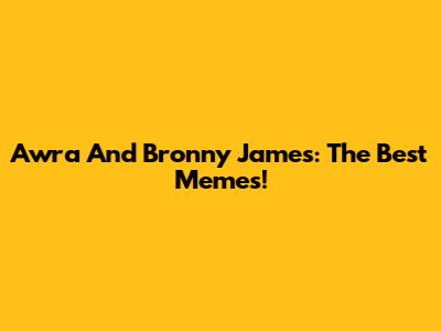 Awra And Bronny James: The Best Memes!