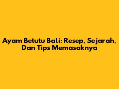 Ayam Betutu Bali: Resep, Sejarah, Dan Tips Memasaknya