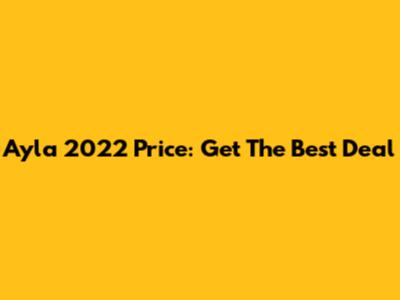 Ayla 2022 Price: Get The Best Deal