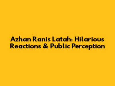 Azhan Rani's Latah: Hilarious Reactions & Public Perception