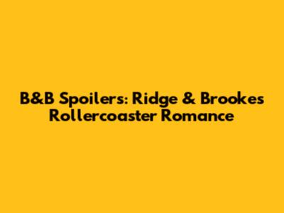 B&B Spoilers: Ridge & Brooke's Rollercoaster Romance