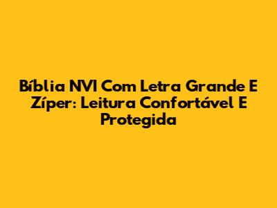 Bíblia NVI Com Letra Grande E Zíper: Leitura Confortável E Protegida