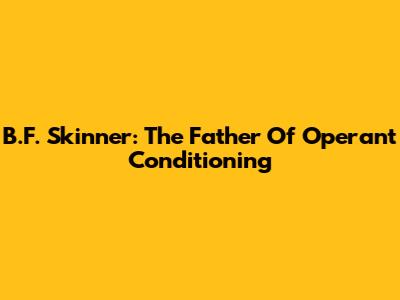 B.F. Skinner: The Father Of Operant Conditioning