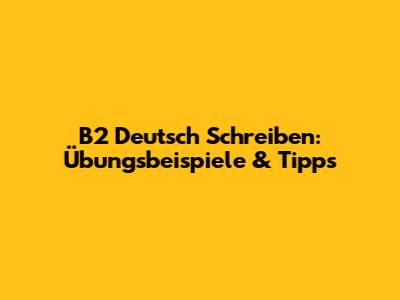 B2 Deutsch Schreiben: Übungsbeispiele & Tipps