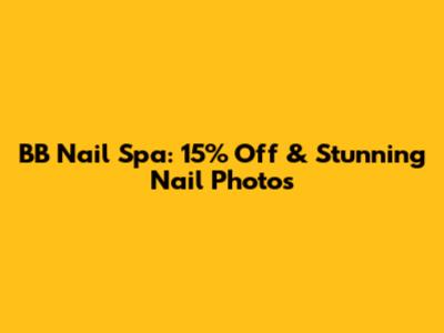BB Nail Spa: 15% Off & Stunning Nail Photos