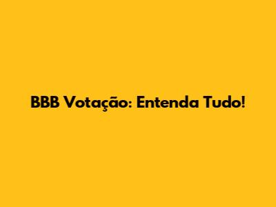 BBB Votação: Entenda Tudo!