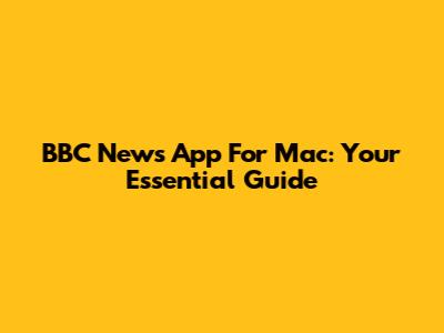 BBC News App For Mac: Your Essential Guide