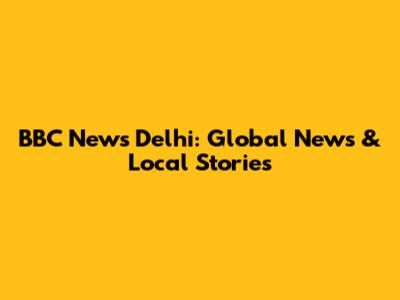 BBC News Delhi: Global News & Local Stories