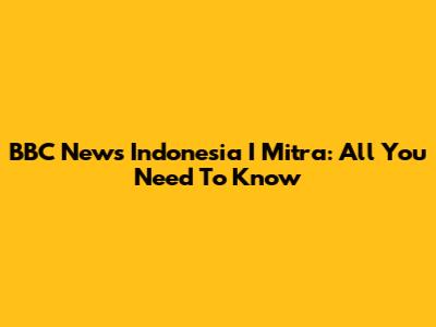 BBC News Indonesia I Mitra: All You Need To Know