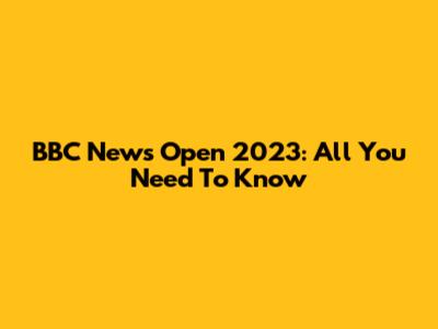 BBC News Open 2023: All You Need To Know